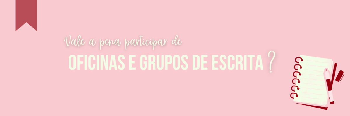 Vale a Pena Participar de Oficinas e Grupos de Escrita