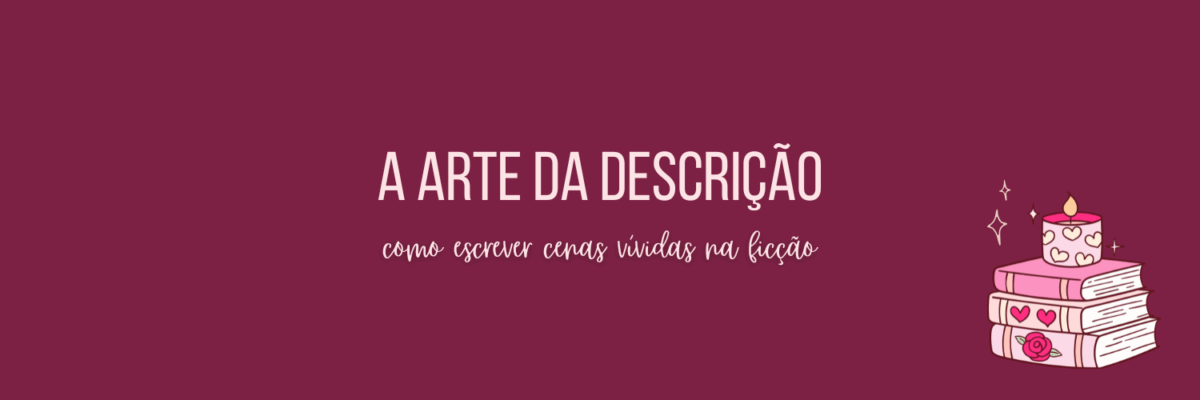 A arte da Descrição - Como Escrever Cenas Vívidas na Ficção